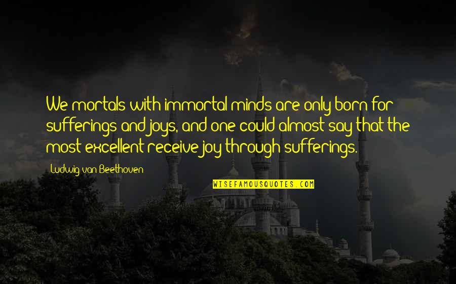 5s Related Quotes By Ludwig Van Beethoven: We mortals with immortal minds are only born