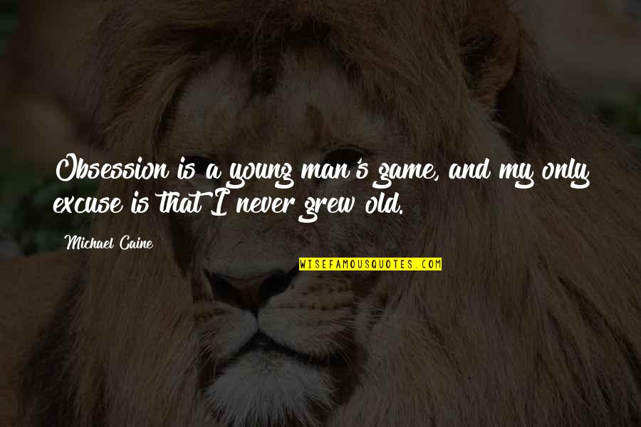 5s Related Quotes By Michael Caine: Obsession is a young man's game, and my
