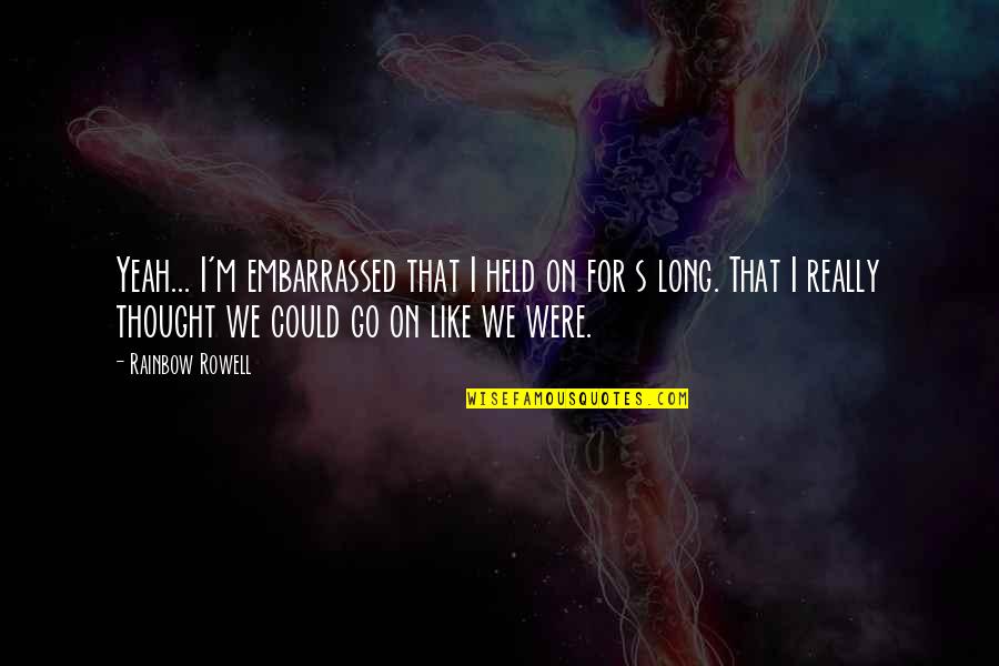 5th Year Anniversary Quotes By Rainbow Rowell: Yeah... I'm embarrassed that I held on for 5th Year Anniversary Quotes By Rainbow Rowell: Yeah... I'm embarrassed that I held on for