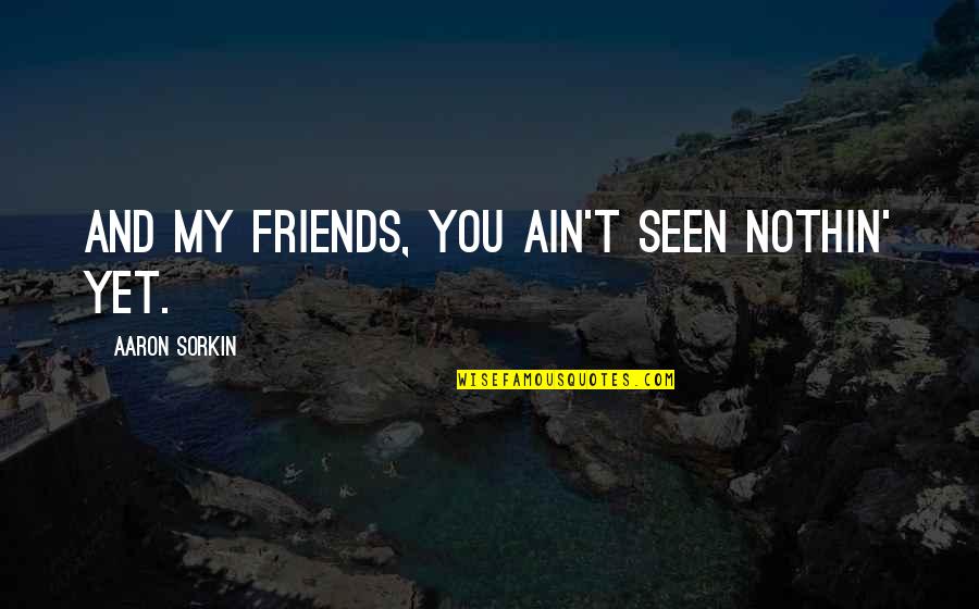 6 Best Friends Quotes By Aaron Sorkin: And my friends, you ain't seen nothin' yet. 6 Best Friends Quotes By Aaron Sorkin: And my friends, you ain't seen nothin' yet.