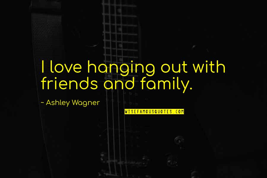 6 Best Friends Quotes By Ashley Wagner: I love hanging out with friends and family.