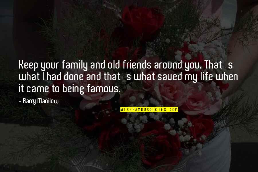 6 Best Friends Quotes By Barry Manilow: Keep your family and old friends around you.