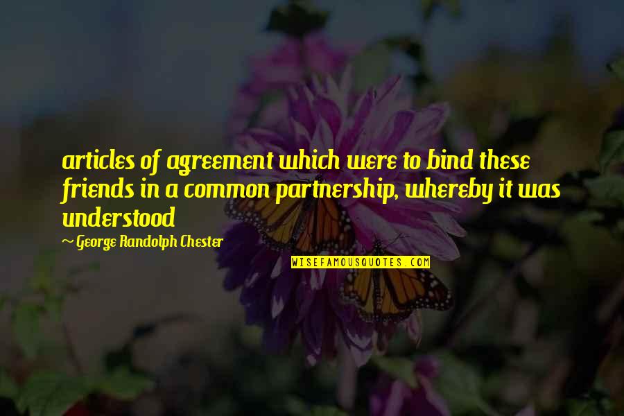 6 Best Friends Quotes By George Randolph Chester: articles of agreement which were to bind these