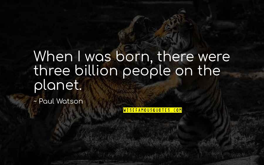 6 Billion Quotes By Paul Watson: When I was born, there were three billion