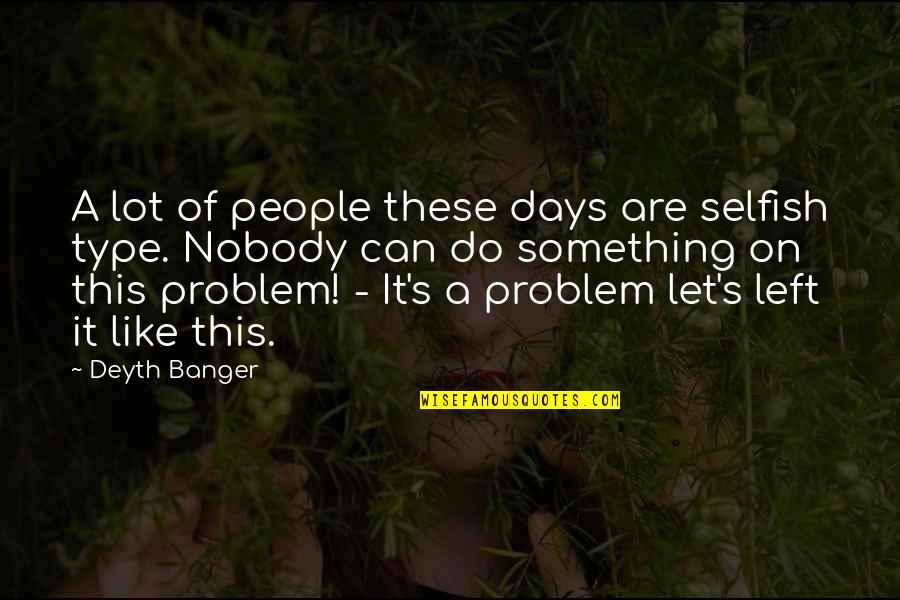 6 Days Left Quotes By Deyth Banger: A lot of people these days are selfish