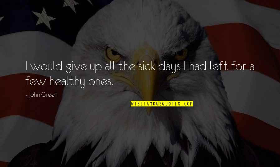 6 Days Left Quotes By John Green: I would give up all the sick days