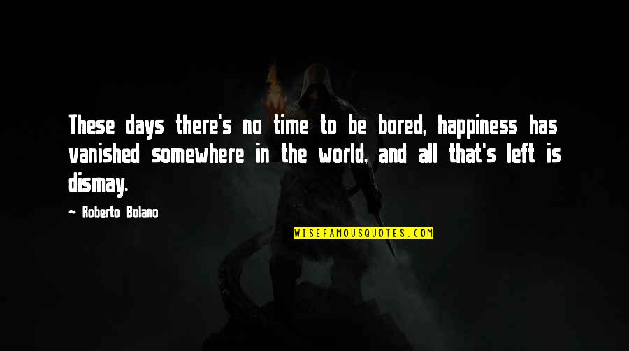 6 Days Left Quotes By Roberto Bolano: These days there's no time to be bored,