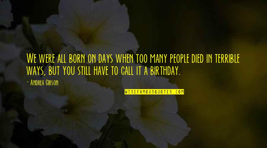 6 Days Till My Birthday Quotes By Andrea Gibson: We were all born on days when too