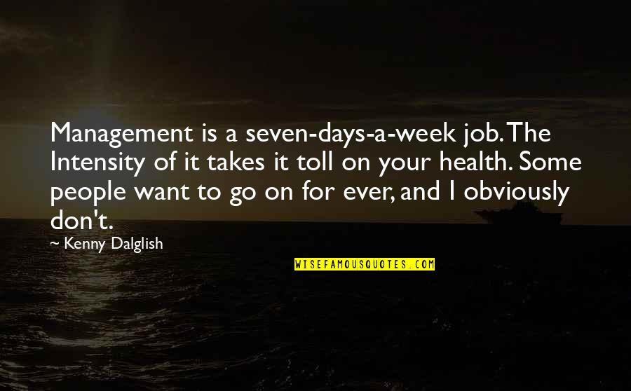 6 Days To Go Quotes By Kenny Dalglish: Management is a seven-days-a-week job. The Intensity of