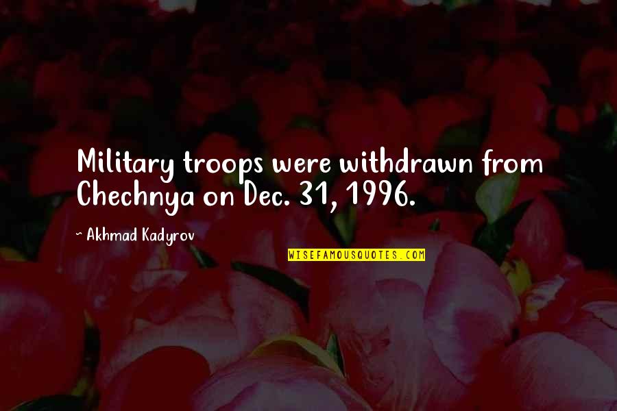 6 Dec Quotes By Akhmad Kadyrov: Military troops were withdrawn from Chechnya on Dec. 6 Dec Quotes By Akhmad Kadyrov: Military troops were withdrawn from Chechnya on Dec.