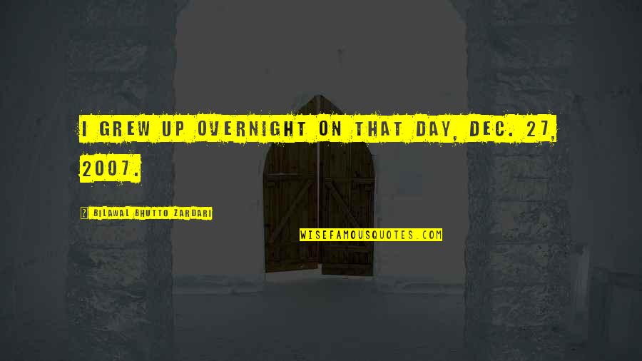 6 Dec Quotes By Bilawal Bhutto Zardari: I grew up overnight on that day, Dec. 6 Dec Quotes By Bilawal Bhutto Zardari: I grew up overnight on that day, Dec.