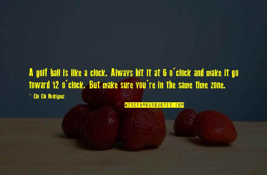 6 In Quotes By Chi Chi Rodriguez: A golf ball is like a clock. Always