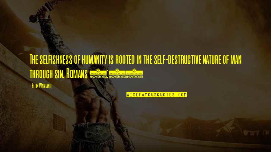 6 In Quotes By Felix Wantang: The selfishness of humanity is rooted in the