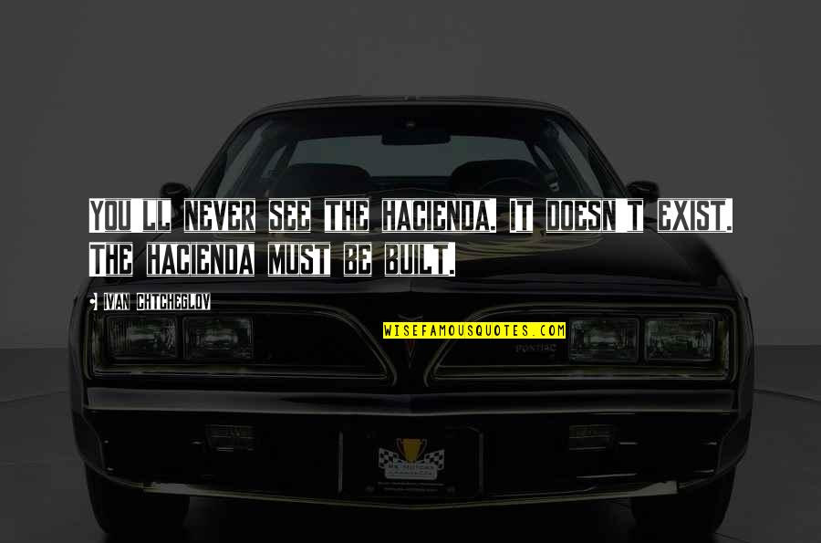 6 Million Dollar Man We Can Rebuild Him Quote Quotes By Ivan Chtcheglov: You'll never see the hacienda. It doesn't exist.