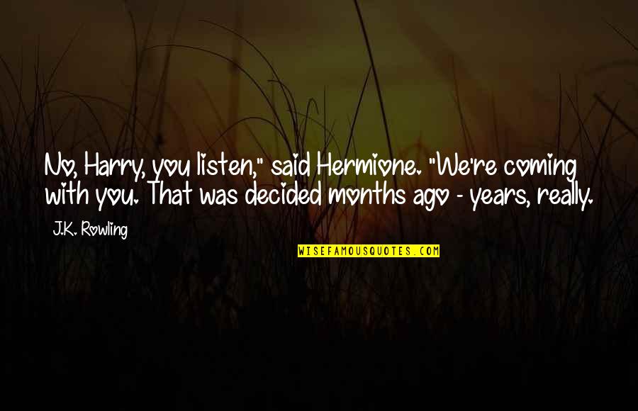 6 Months Ago Quotes By J.K. Rowling: No, Harry, you listen," said Hermione. "We're coming