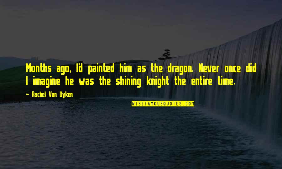 6 Months Ago Quotes By Rachel Van Dyken: Months ago, I'd painted him as the dragon.