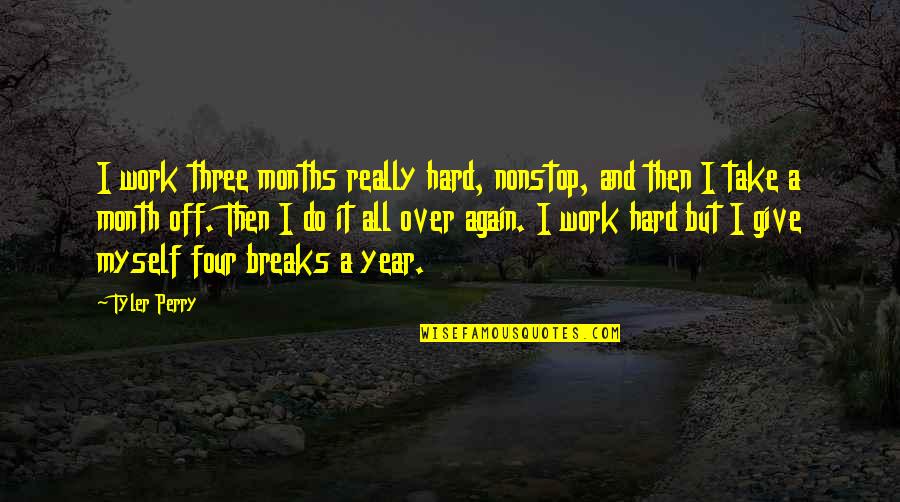 6 Months Of Hard Work Quotes By Tyler Perry: I work three months really hard, nonstop, and