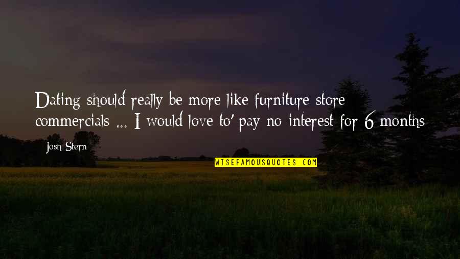 6 Months Of Love Quotes By Josh Stern: Dating should really be more like furniture store