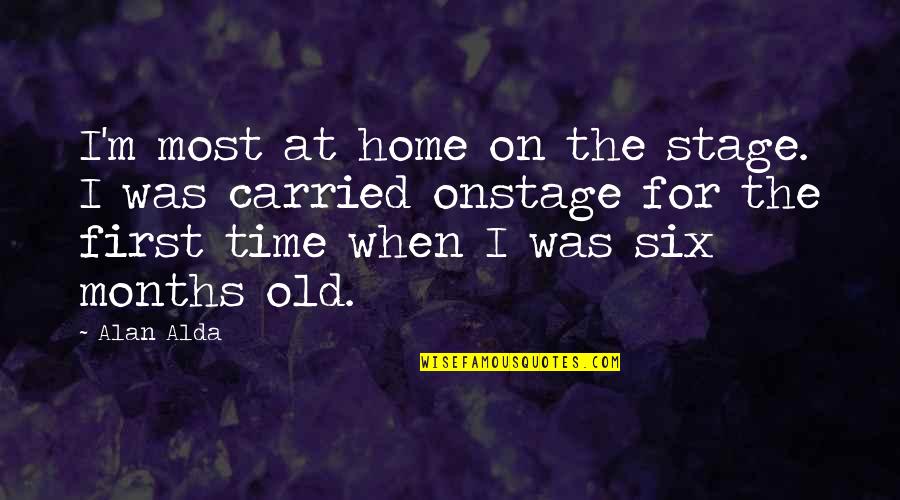 6 Months Old Quotes By Alan Alda: I'm most at home on the stage. I 6 Months Old Quotes By Alan Alda: I'm most at home on the stage. I
