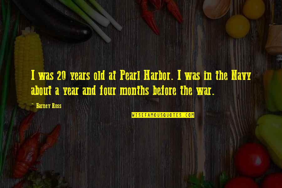 6 Months Old Quotes By Barney Ross: I was 20 years old at Pearl Harbor. 6 Months Old Quotes By Barney Ross: I was 20 years old at Pearl Harbor.