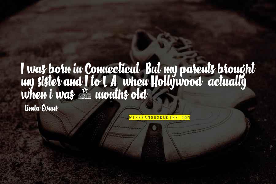 6 Months Old Quotes By Linda Evans: I was born in Connecticut. But my parents 6 Months Old Quotes By Linda Evans: I was born in Connecticut. But my parents