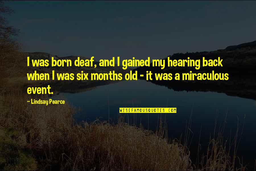 6 Months Old Quotes By Lindsay Pearce: I was born deaf, and I gained my 6 Months Old Quotes By Lindsay Pearce: I was born deaf, and I gained my