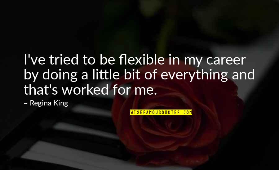 6 Months Since You Died Quotes By Regina King: I've tried to be flexible in my career 6 Months Since You Died Quotes By Regina King: I've tried to be flexible in my career
