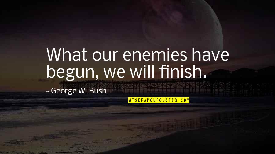 6 Pack Motivation Quotes By George W. Bush: What our enemies have begun, we will finish. 6 Pack Motivation Quotes By George W. Bush: What our enemies have begun, we will finish.