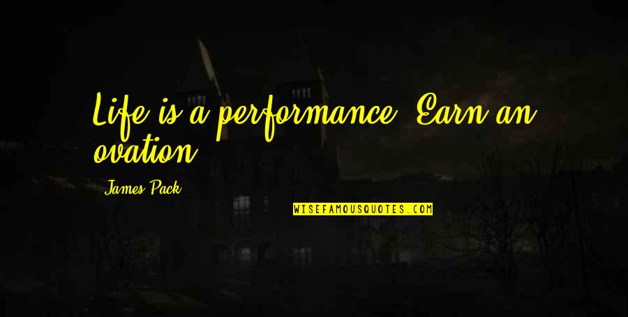 6 Pack Quotes By James Pack: Life is a performance. Earn an ovation.