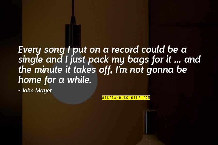 6 Pack Quotes By John Mayer: Every song I put on a record could