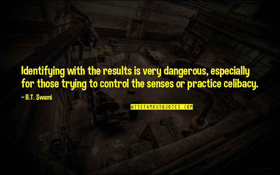 6 Senses Quotes By B.T. Swami: Identifying with the results is very dangerous, especially
