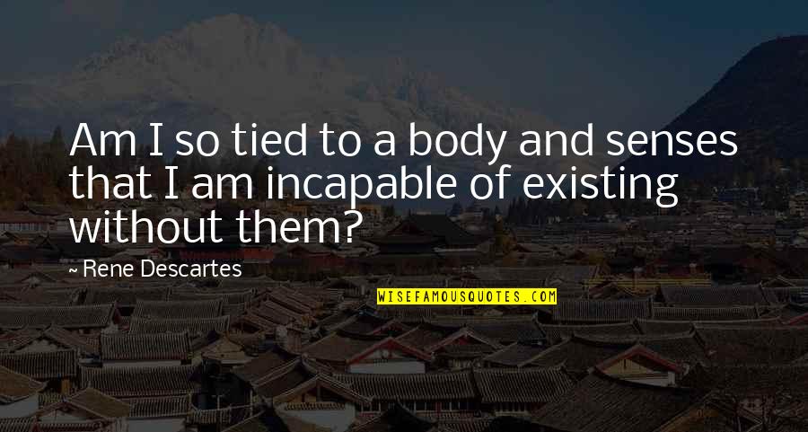 6 Senses Quotes By Rene Descartes: Am I so tied to a body and