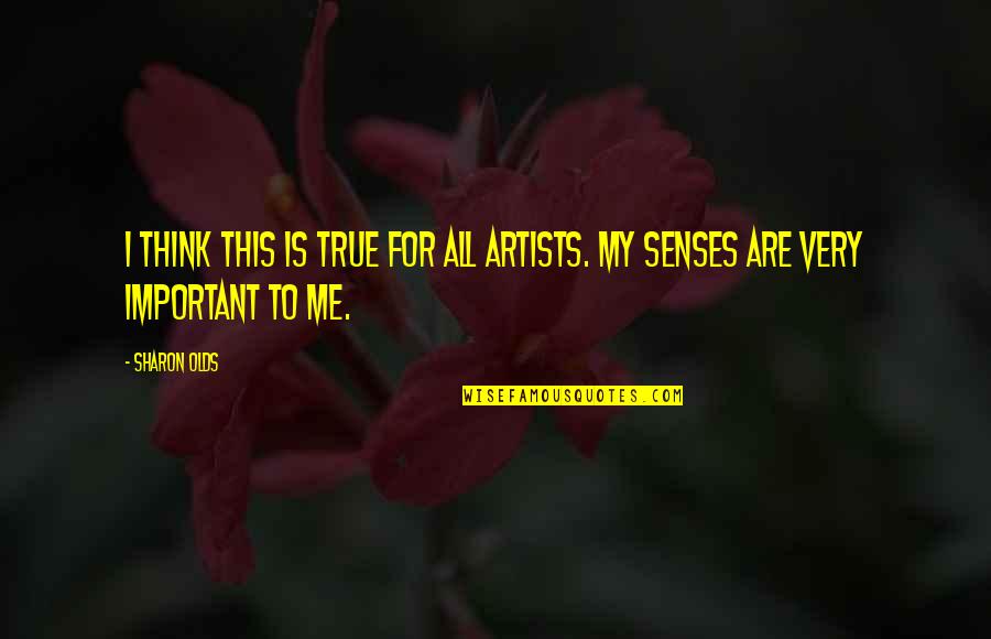 6 Senses Quotes By Sharon Olds: I think this is true for all artists.