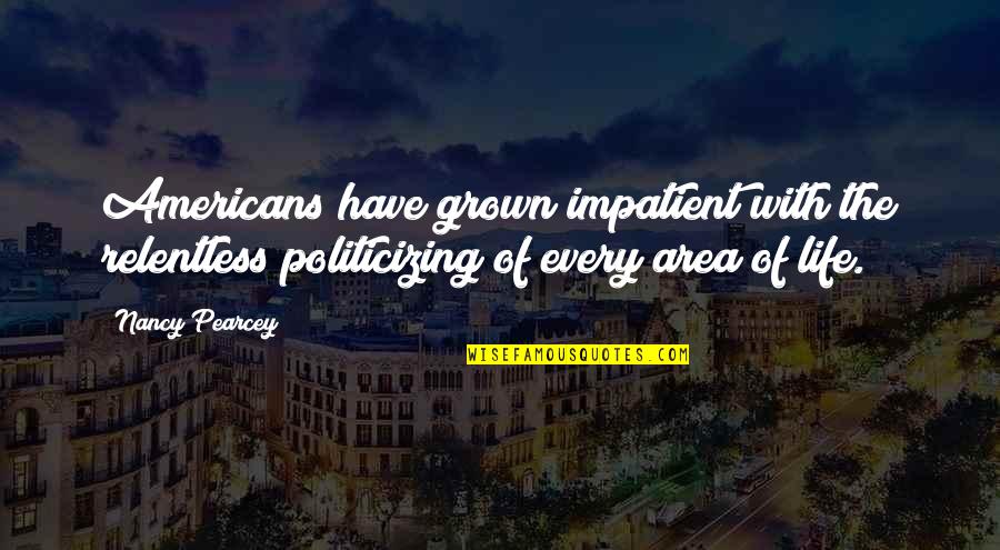 6 West Beach Cottages Quotes By Nancy Pearcey: Americans have grown impatient with the relentless politicizing 6 West Beach Cottages Quotes By Nancy Pearcey: Americans have grown impatient with the relentless politicizing