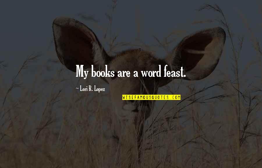 6 Word Book Quotes By Lori R. Lopez: My books are a word feast.