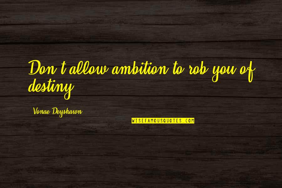 6 Word Senior Quotes By Vonae Deyshawn: Don't allow ambition to rob you of destiny.