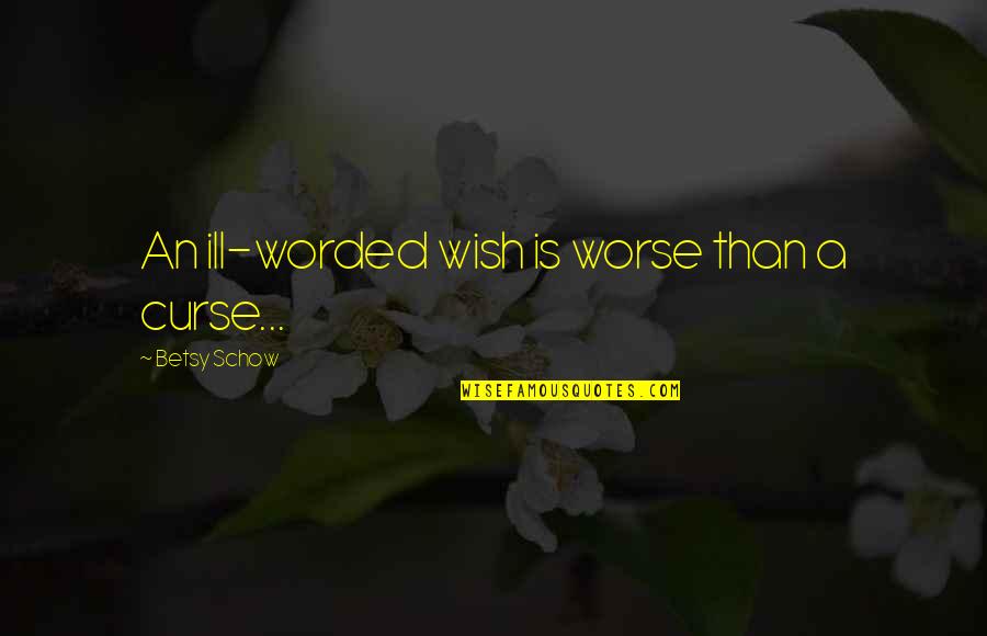 6 Worded Quotes By Betsy Schow: An ill-worded wish is worse than a curse...