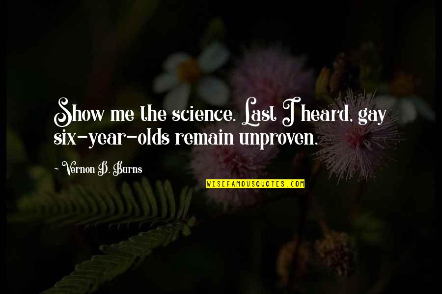 6 Year Olds Quotes By Vernon D. Burns: Show me the science. Last I heard, gay