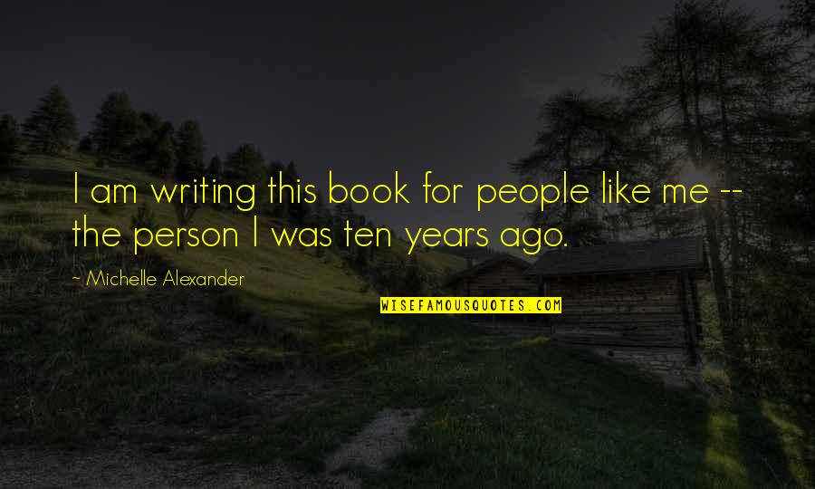 6 Years Ago Quotes By Michelle Alexander: I am writing this book for people like