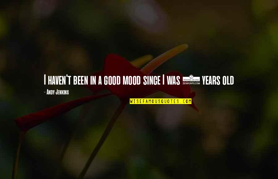 6 Years Old Quotes By Andy Jenkins: I haven't been in a good mood since 6 Years Old Quotes By Andy Jenkins: I haven't been in a good mood since