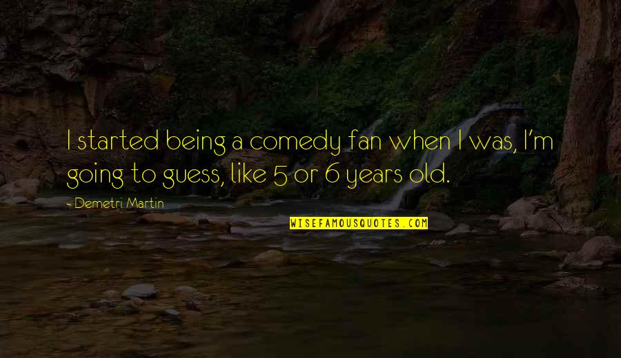 6 Years Old Quotes By Demetri Martin: I started being a comedy fan when I 6 Years Old Quotes By Demetri Martin: I started being a comedy fan when I