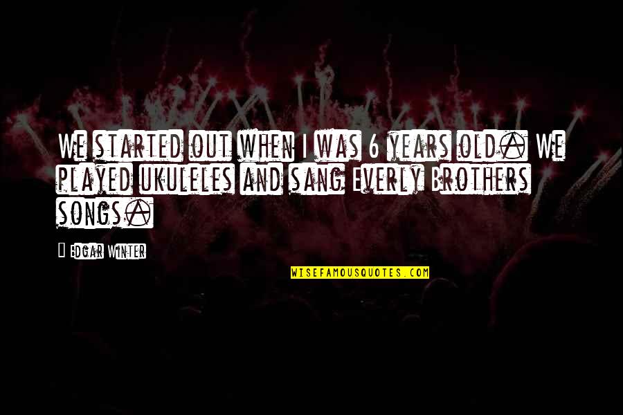 6 Years Old Quotes By Edgar Winter: We started out when I was 6 years 6 Years Old Quotes By Edgar Winter: We started out when I was 6 years