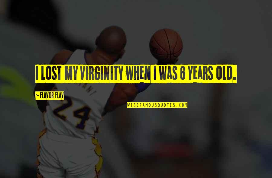 6 Years Old Quotes By Flavor Flav: I lost my virginity when I was 6 6 Years Old Quotes By Flavor Flav: I lost my virginity when I was 6