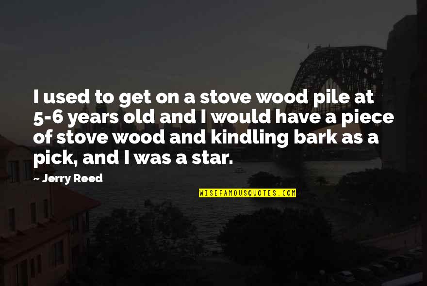 6 Years Old Quotes By Jerry Reed: I used to get on a stove wood