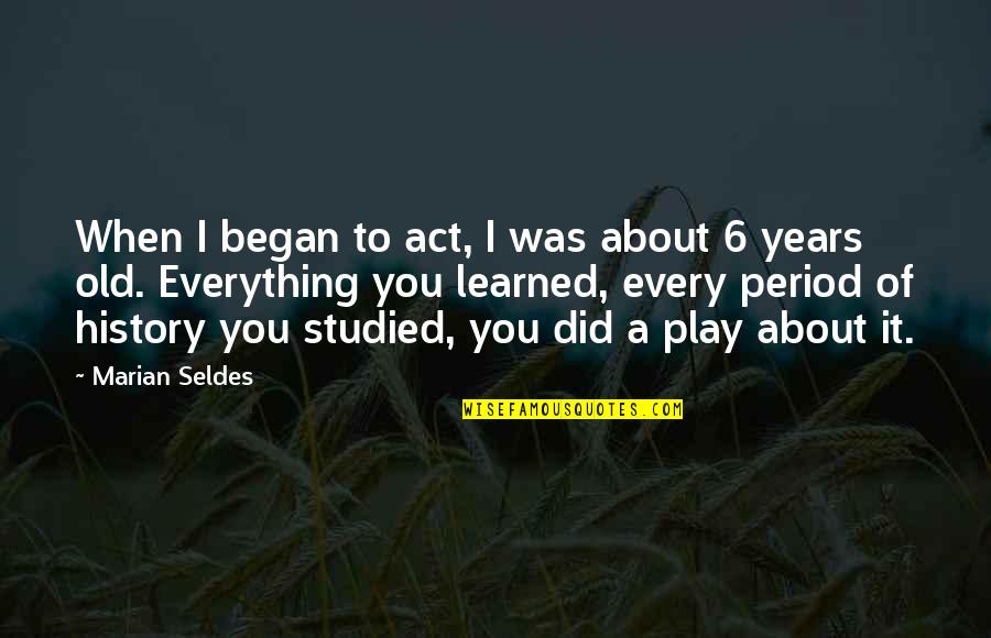 6 Years Old Quotes By Marian Seldes: When I began to act, I was about