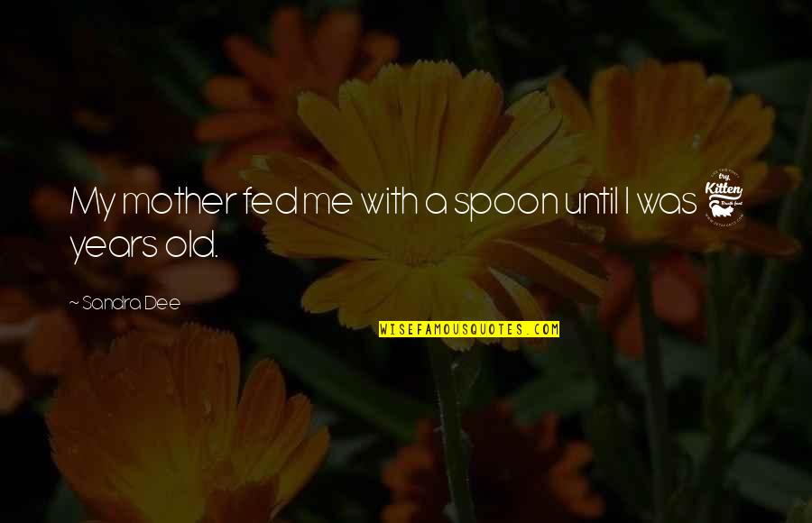 6 Years Old Quotes By Sandra Dee: My mother fed me with a spoon until