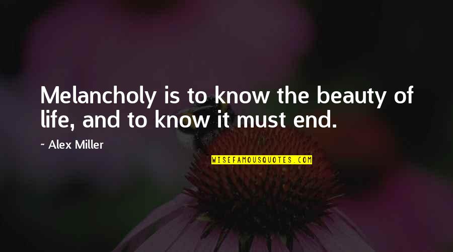 60 Character Quotes By Alex Miller: Melancholy is to know the beauty of life,