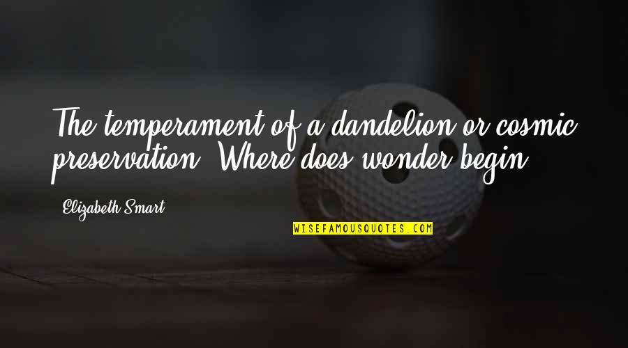 60 Memorable Quotes By Elizabeth Smart: The temperament of a dandelion or cosmic preservation.