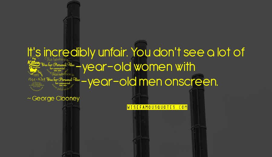 60 Year Old Quotes By George Clooney: It's incredibly unfair. You don't see a lot