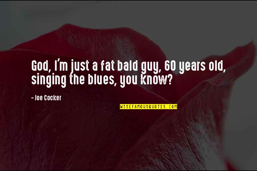 60 Years Old Quotes By Joe Cocker: God, I'm just a fat bald guy, 60